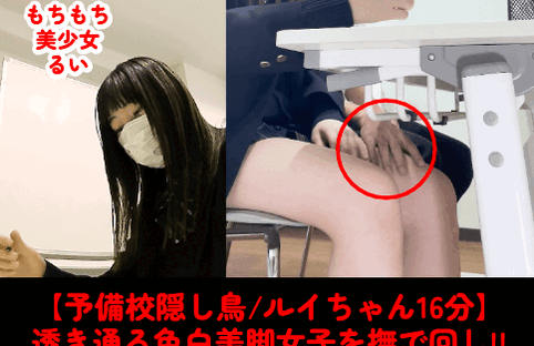 【予備校隠し鳥/ルイ後編16分】透き通る色白美脚/ルイちゃんを逆さ&太もも撫で回し