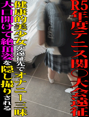 【県立総合校テニス部 流出映像①】健康的美少女が遠征先でオナニー三昧／R5年度テニス関○大会遠征先ホテルにて