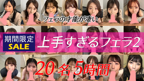 【再販】【冬休み限定⛄12/25〜1/7】上手すぎるフェラ２【20人5時間】【未公開中作品収録】