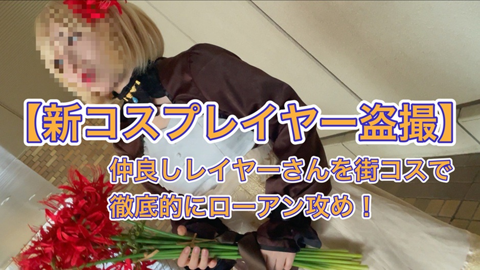 【新コスプレイヤー盗撮⑭】仲良しレイヤーさんを街コスで徹底的にローアン攻め！