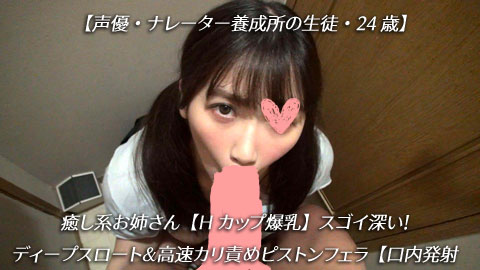【再販】【声優・ナレーター養成所の生徒・24歳】癒し系お姉さん【Hカップ爆乳】スゴイ深い！ディープスロート＆高速カリ責めピストンフェラ【