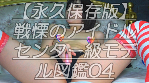 【永久保存版】戦慄のアイドルセンター級モデル図鑑04みんな大好きひ●るちゃんのピーチルあな～るから疑似まん角擦れま●こでお疲れ様