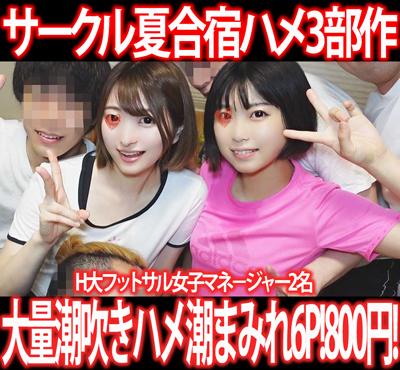 ［夏休みサークル合宿セット］部屋中潮びたし！H大フットサル女子マネ−ジャーがハメ潮連発セクハラ遠征6P!3部作800円！①〜③