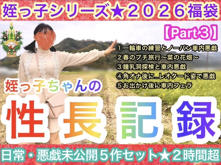 【2026年福袋Part3】姪っ子ちゃんの日常・悪戯5作セット★性長記録★〜全未公開新作2時間5分収録〜